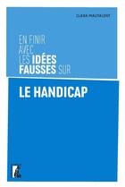 Couverture du livre « En finir avec les idées fausses sur le handicap » de Clara Mautalent aux éditions Editions De L'atelier