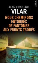 Couverture du livre « Nous cheminons entourés de fantômes aux fronts troués » de Jean-Francois Vilar aux éditions Points