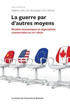 Couverture du livre « La guerre par d autres moyens:rivalites econom.et negociations commerc.au xxi s » de Boulanger/Ares/Motte aux éditions Pu De Montreal