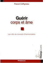 Couverture du livre « Guérir corps et âme ; les clés du concept d'harmonisation » de Pascal Coffigneau aux éditions Ellebore