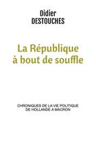 Couverture du livre « La République à bout de souffle ; chroniques de la vie politique de Hollande à Macron » de Didier Destouches aux éditions Bookelis