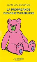 Couverture du livre « La propagande des objets familiers » de Jean-Luc Coudray aux éditions La Deviation