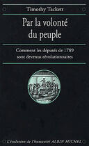 Couverture du livre « Par la volonté du peuple : Comment les députés de 1789 sont devenus révolutionnaires » de Timothy Tackett aux éditions Albin Michel