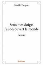 Couverture du livre « Sous mes doigts j'ai découvert le monde » de Colette Despres aux éditions Edilivre