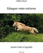 Couverture du livre « Eduquer votre retriever - joindre l'utile et l'agreable » de Rault Gilbert aux éditions Edilivre