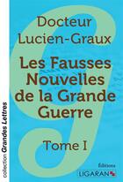 Couverture du livre « Les fausses nouvelles de la Grande Guerre (grands caractères) ; Tome I » de Docteur Lucien-Graux aux éditions Ligaran
