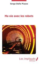 Couverture du livre « Ma vie avec les robots » de Serge Dalla Piazza aux éditions Les Impliques