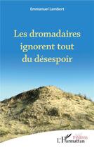 Couverture du livre « Les dromadaires ignorent tout du désespoir » de Emmanuel Lambert aux éditions L'harmattan