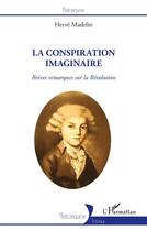 Couverture du livre « La conspiration imaginaire ; brèves remarques sur la Révolution » de Herve Madelin aux éditions L'harmattan