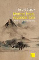 Couverture du livre « Monter haut, regarder loin ; la montagne en Chine ancienne » de Gerard Dupuy aux éditions I Litterature