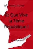 Couverture du livre « Et que vive la 7eme république ! » de Thomas Seguin aux éditions Il Est Midi