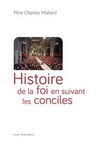 Couverture du livre « Histoire de la foi en suivant les conciles » de Charles Mallard aux éditions Tequi