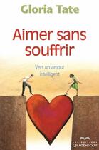 Couverture du livre « Aimer sans souffrir 4ed - vers un amour intelligent » de Tate Gloria aux éditions Quebecor