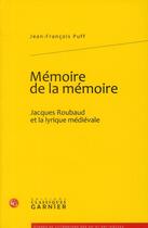 Couverture du livre « Mémoire de la mémoire ; Jacques Roubaud et la lyrique médiévale » de Jean-Francois Puff aux éditions Classiques Garnier