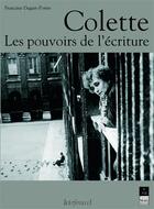 Couverture du livre « Colette ; les pouvoirs de l'écriture » de Francine Dugast-Portes aux éditions Pu De Rennes