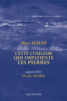 Couverture du livre « Cette couleur qui impatiente les pierres » de Max Alhau et Nicole Miard aux éditions Voix D'encre