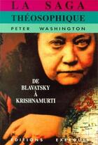 Couverture du livre « La saga theosophique de blavatsky a krishnamurti » de Peter Washington aux éditions Exergue