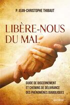 Couverture du livre « Libère-nous du mal ; guide de discernement et chemins de délivrance des phénomènes diaboliques » de Jean-Christophe Thibaut aux éditions Artege