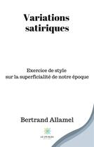 Couverture du livre « Variations satiriques : exercice de style sur la superficialité de notre époque » de Bertrand Allamel aux éditions Le Lys Bleu