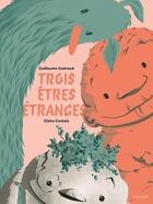 Couverture du livre « Trois êtres étranges » de Guillaume Gueraud et Claire Cantais aux éditions La Martiniere Jeunesse