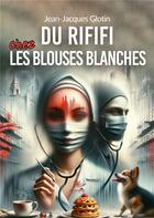Couverture du livre « Du rififi chez les blouses blanches » de Jean-Jacques Glotin aux éditions Le Lys Bleu