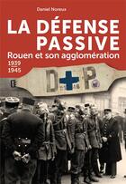 Couverture du livre « La defense passive, rouen et son agglomeration - 1939-1945 » de Daniel Noreux aux éditions Wooz Editions
