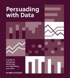 Couverture du livre « PERSUADING WITH DATA - A GUIDE TO DESIGNING, DELIVERING, AND DEFENDING YOUR DATA » de Miro Kazakoff aux éditions Mit Press