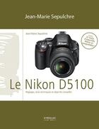 Couverture du livre « Le Nikon D5100 » de Jean-Marie Sepulchre aux éditions Eyrolles