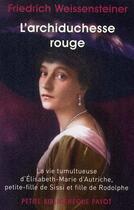 Couverture du livre « L'archiduchesse rouge ; la vie tumultueuse d'Elisabeth-Marie d'Autriche, petite-fille de Sissi et fille de Rodolphe » de Friedrich Weissensteiner aux éditions Payot