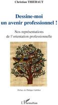 Couverture du livre « Dessine-moi un avenir professionnel ! ; nos représentations de l'orientation professionnelle » de Christian Thiebaut aux éditions L'harmattan