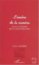 Couverture du livre « L'ombre de la camera - essai sur l invisibilite dans le cinema hollywoodien » de Sylvie Aguirre aux éditions Editions L'harmattan