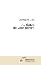 Couverture du livre « Au risque de vous perdre » de Christophe Maris aux éditions Editions Le Manuscrit