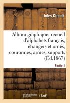 Couverture du livre « Album graphique, recueil d'alphabets francais, etrangers et ornes, couronnes, armes - supports, chif » de Girault Jules aux éditions Hachette Bnf