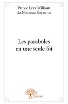 Couverture du livre « Les paraboles en une seule foi » de Prince Levy William Du Nouveau Royaume aux éditions Edilivre