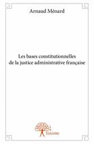 Couverture du livre « Les bases constitutionnelles de la justice administrative française » de Arnaud Menard aux éditions Edilivre