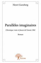 Couverture du livre « Paralleles imaginaires ; chronique vraie et fausse de l'année 1961 » de Henri Gunsberg aux éditions Edilivre