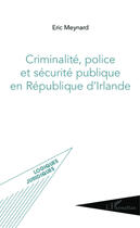 Couverture du livre « Criminalité, police et sécurité publique en République d'Irlande » de Eric Meynard aux éditions Editions L'harmattan