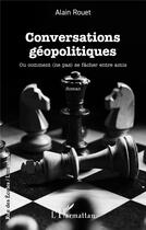 Couverture du livre « Conversations géopolitiques : Ou comment (ne pas) se fâcher entre amis » de Alain Rouet aux éditions L'harmattan