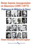 Couverture du livre « Les Professeurs de Médecine de Nancy (1887 - 1977) : Seize leçons inaugurales et discours » de Bernard Legras aux éditions Euryuniverse.com