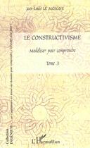 Couverture du livre « Le constructivisme - vol03 - tome iii - modeliser pour comprendre » de Jean-Louis Le Moigne aux éditions L'harmattan