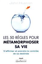 Couverture du livre « Les 50 règles pour métamorphoser sa vie » de John Huston aux éditions Quebecor