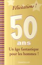 Couverture du livre « Félicitations ! ; 50 ans ; un âge fantastique pour les hommes ! » de Greet Bauweleers aux éditions Chantecler