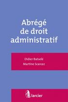 Couverture du livre « Abrégé de droit administratif » de Didier Batsele et Martine Scarcez aux éditions Larcier