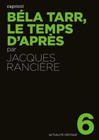 Couverture du livre « ACTUALITE CRITIQUE t.6 ; Béla Tarr, le temps d'après » de Jacques Rancier aux éditions Capricci Editions