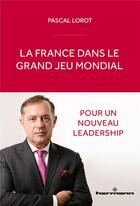 Couverture du livre « La France dans le grand jeu mondial : pour un nouveau leadership » de Pascal Lorot aux éditions Hermann