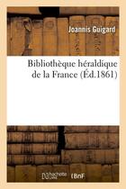 Couverture du livre « Bibliothèque héraldique de la France (Éd.1861) » de Guigard Joannis aux éditions Hachette Bnf