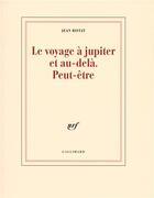 Couverture du livre « Le voyage à jupiter et au-delà peut-être » de Jean Ristat aux éditions Gallimard