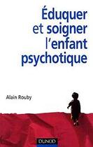 Couverture du livre « Éduquer et soigner l'enfant psychotique » de Rouby aux éditions Dunod