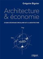 Couverture du livre « Architecture & économie ; ce que l'économie circulaire fait à l'architecture » de Gregoire Bignier aux éditions Eyrolles