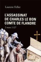 Couverture du livre « L'assassinat de Charles le Bon, comte de Flandre ; 2 mars 1127 » de Laurent Feller aux éditions Perrin